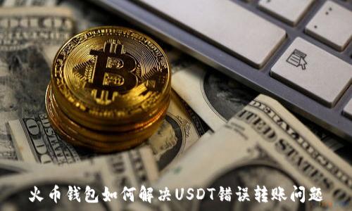   
火币钱包如何解决USDT错误转账问题