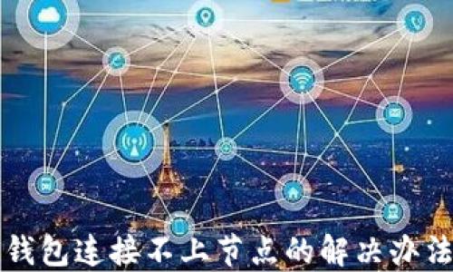 
虚拟币钱包连接不上节点的解决办法与技巧