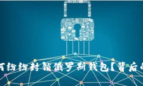 加密货币平台为何纷纷封锁俄罗斯钱包？背后的原因与影响分析