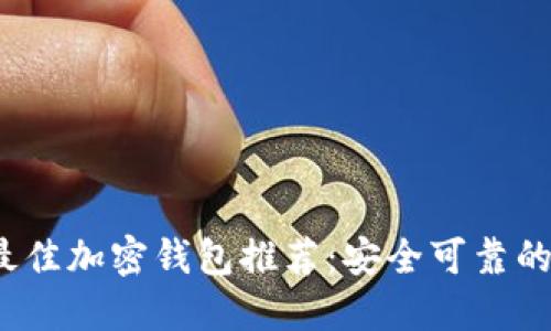 2023年最佳加密钱包推荐：安全可靠的选择指南