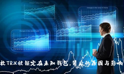 8亿枚TRX被锁定在未知钱包，背后的原因与影响分析