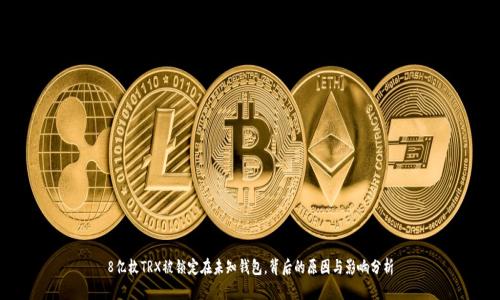 8亿枚TRX被锁定在未知钱包，背后的原因与影响分析