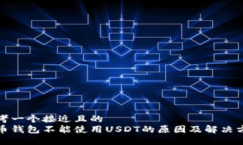 思考一个接近且的  
火币钱包不能使用USDT的原因及解决方案