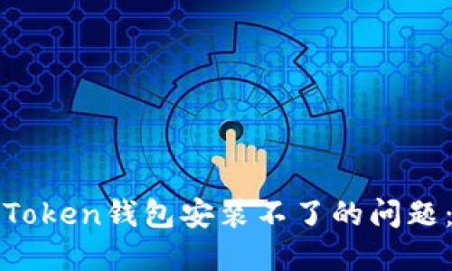 如何解决Token钱包安装不了的问题：全面指南