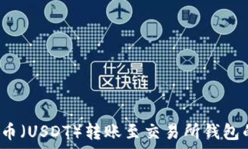   
2023年泰达币（USDT）转账至交易所钱包的全流程指导