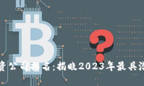 十大区块链投资公司排名：揭晓2023年最具潜力的投资机构