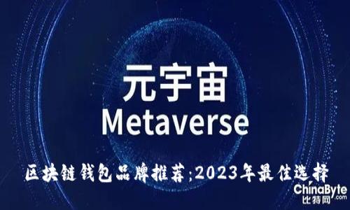 区块链钱包品牌推荐：2023年最佳选择