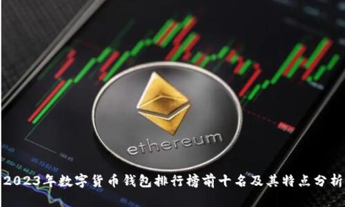 2023年数字货币钱包排行榜前十名及其特点分析
