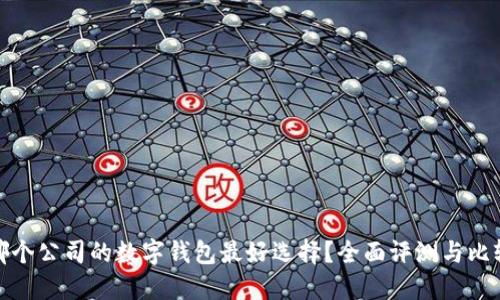 哪个公司的数字钱包最好选择？全面评测与比较