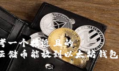 思考一个接近且的  
Sc云储币能放到以太坊钱包吗？