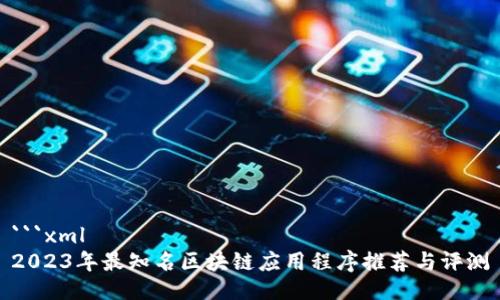 ```xml
2023年最知名区块链应用程序推荐与评测