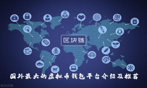 国外最大的虚拟币钱包平台介绍及推荐