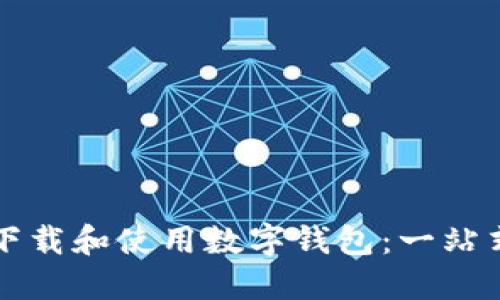 如何下载和使用数字钱包：一站式指南