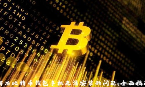 
解决比特币钱包手机无法安装的问题：全面指南