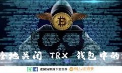 如何安全地关闭 TRX 钱包中的垃圾币？
