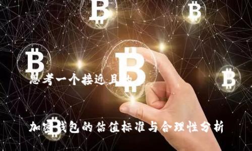 思考一个接近且的


加密钱包的估值标准与合理性分析
