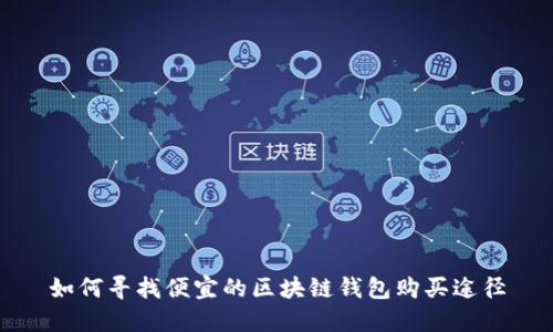 如何寻找便宜的区块链钱包购买途径