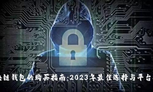 区块链钱包的购买指南：2023年最佳选择与平台推荐