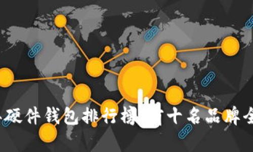 2023年硬件钱包排行榜：前十名品牌全面解析