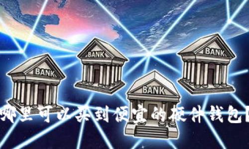 哪里可以买到便宜的硬件钱包？